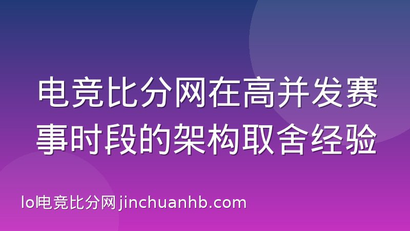 电竞比分网在高并发赛事时段的架构取舍经验
